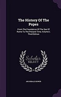 The History of the Popes: From the Foundation of the See of Rome to the Present Time, Volume I, Third Edition (Hardcover)