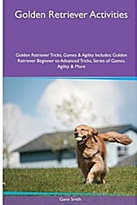 Golden Retriever Activities Golden Retriever Tricks, Games & Agility. Includes: Golden Retriever Beginner to Advanced Tricks, Series of Games, Agility (Paperback)