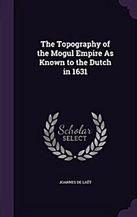 The Topography of the Mogul Empire as Known to the Dutch in 1631 (Hardcover)