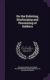 On the Enlisting, Discharging and Pensioning of Soldiers (Hardcover)