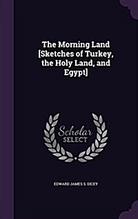 The Morning Land [Sketches of Turkey, the Holy Land, and Egypt] (Hardcover)