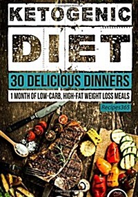 Ketogenic Diet: 30 Delicious Dinners: 1 Month of Low Carb, High Fat Weight Loss Meals (Paperback)