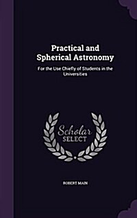 Practical and Spherical Astronomy: For the Use Chiefly of Students in the Universities (Hardcover)