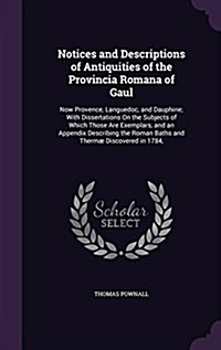 Notices and Descriptions of Antiquities of the Provincia Romana of Gaul: Now Provence, Languedoc, and Dauphine; With Dissertations on the Subjects of (Hardcover)
