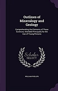 Outlines of Mineralogy and Geology: Comprehending the Elements of Those Sciences; Intended Principally for the Use of Young Persons (Hardcover)