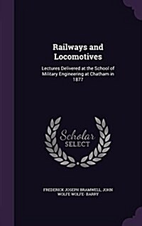 Railways and Locomotives: Lectures Delivered at the School of Military Engineering at Chatham in 1877 (Hardcover)