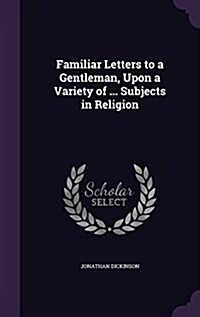 Familiar Letters to a Gentleman, Upon a Variety of ... Subjects in Religion (Hardcover)