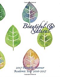 Beautiful & Natural 2017 Monthly Planner Academic Year 2016-2017: 16 Month August 2016-December 2017 Calendar with Large 8.5x11 Pages (Paperback)