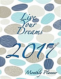Live Your Dreams 2017 Monthly Planner: 16 Month August 2016-December 2017 Academic Calendar with Large 8.5x11 Pages (Paperback)