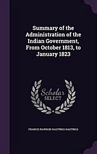 Summary of the Administration of the Indian Government, from October 1813, to January 1823 (Hardcover)