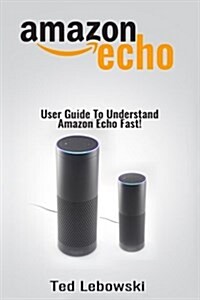 Amazon Echo: User Guide to Understand Amazon Echo Fast! (Paperback)