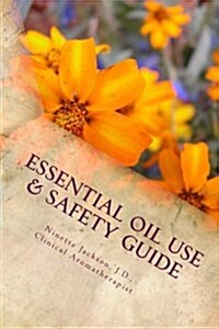 Essential Oil Use & Safety Guide: Safe & Practical Use Information from an Experienced Clinical Aromatherapist (Paperback)