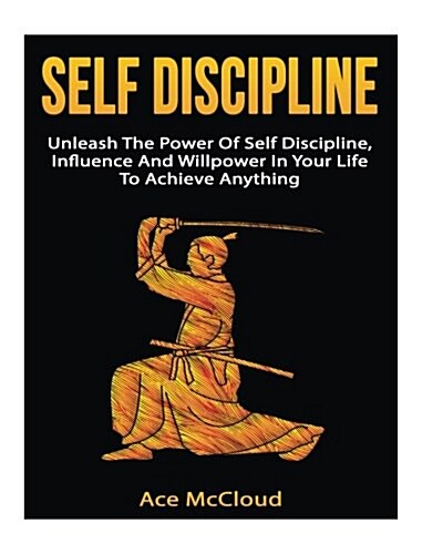 Self Discipline: Unleash the Power of Self Discipline, Influence and Willpower in Your Life to Achieve Anything (Paperback)