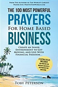 Prayer the 100 Most Powerful Prayers for Home Based Business 2 Amazing Bonus Books to Pray for Success & Investing: Create an Inner Environment to Get (Paperback)