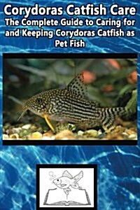 Corydoras Catfish Care: The Complete Guide to Caring for and Keeping Corydoras Catfish as Pet Fish (Paperback)