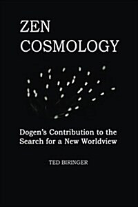 Zen Cosmology: Dogens Contribution to the Search for a New Worldview: Dogens Contribution to the Search for a New Worldview (Paperback)