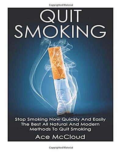 Quit Smoking: Stop Smoking Now Quickly and Easily: The Best All Natural and Modern Methods to Quit Smoking (Paperback)