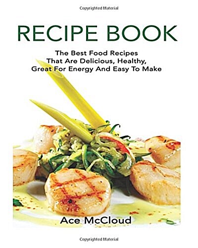 Recipe Book: The Best Food Recipes That Are Delicious, Healthy, Great for Energy and Easy to Make (Paperback)