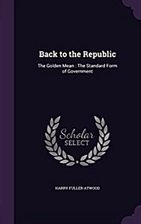 Back to the Republic: The Golden Mean: The Standard Form of Government (Hardcover)