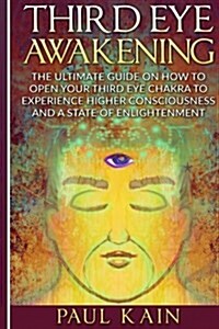 Third Eye Awakening: The Ultimate Guide on How to Open Your Third Eye Chakra to Experience Higher Consciousness and a State of Enlightenmen (Paperback)