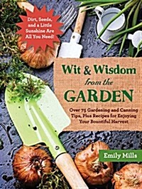 The Wit and Wisdom from the Garden: Over 75 Gardening and Canning Tips, Plus Recipes for Enjoying Your Bountiful Harvest (Hardcover)