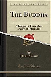 The Buddha: A Drama in Three Acts and Four Interludes (Classic Reprint) (Paperback)