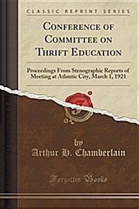 Conference of Committee on Thrift Education: Proceedings from Stenographic Reports of Meeting at Atlantic City, March 1, 1921 (Classic Reprint) (Paperback)