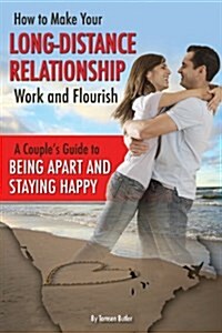 How to Make Your Long-Distance Relationship Work and Flourish: A Couples Guide to Being Apart and Staying Happy (Library Binding)