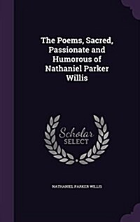 The Poems, Sacred, Passionate and Humorous of Nathaniel Parker Willis (Hardcover)