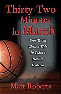 Thirty-Two Minutes in March: Four Teams Chase a Title in Todays Hoosier Hysteria (Paperback)