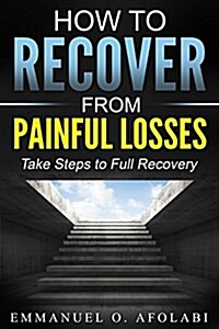 How to Recover from Painful Losses: Take Steps to Full Recovery (Paperback)