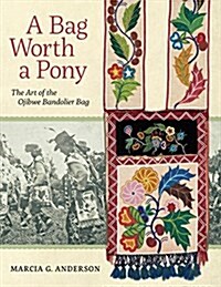 A Bag Worth a Pony: The Art of the Ojibwe Bandolier Bag (Paperback)