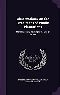 Observations on the Treatment of Public Plantations: More Especially Relating to the Use of the Axe (Hardcover)