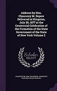 Address by Hon. Chauncey M. DePew Delivered at Kingston, July 30, 1877 at the Centennial Celebration of the Formation of the State Government of the S (Hardcover)