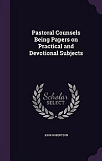 Pastoral Counsels Being Papers on Practical and Devotional Subjects (Hardcover)