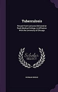 Tuberculosis: Recast from Lectures Delivered at Rush Medical College, in Affiliation with the University of Chicago (Hardcover)