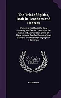 The Trial of Spirits, Both in Teachers and Hearers: Wherein Is Held Forth the Clear Discovery, and Certain Downfall, of the Carnal and Anti-Christian (Hardcover)