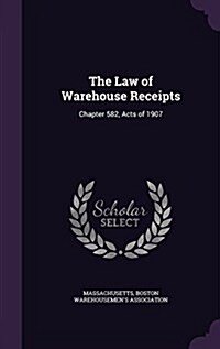 The Law of Warehouse Receipts: Chapter 582, Acts of 1907 (Hardcover)