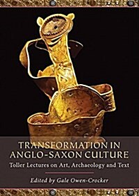 Transformation in Anglo-Saxon Culture : Toller Lectures on Art, Archaeology and Text (Paperback)