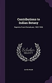 Contributions to Indian Botany: Reprints from Periodicals, 1902-1906 (Hardcover)