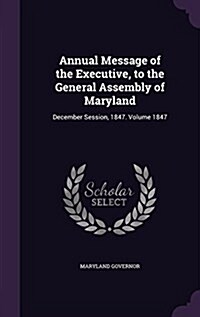 Annual Message of the Executive, to the General Assembly of Maryland: December Session, 1847. Volume 1847 (Hardcover)