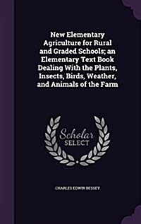 New Elementary Agriculture for Rural and Graded Schools; An Elementary Text Book Dealing with the Plants, Insects, Birds, Weather, and Animals of the (Hardcover)