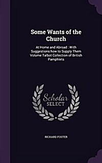 Some Wants of the Church: At Home and Abroad: With Suggestions How to Supply Them Volume Talbot Collection of British Pamphlets (Hardcover)