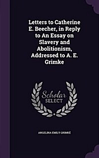 Letters to Catherine E. Beecher, in Reply to an Essay on Slavery and Abolitionism, Addressed to A. E. Grimke (Hardcover)