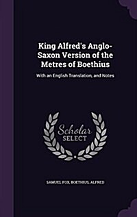 King Alfreds Anglo-Saxon Version of the Metres of Boethius: With an English Translation, and Notes (Hardcover)