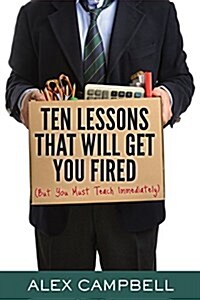 Ten Lessons That Will Get You Fired: (But You Must Teach Immediately) (Paperback)