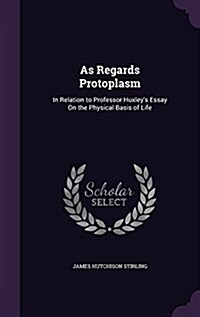 As Regards Protoplasm: In Relation to Professor Huxleys Essay on the Physical Basis of Life (Hardcover)