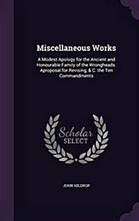 Miscellaneous Works: A Modest Apology for the Ancient and Honourable Family of the Wrongheads. Aproposal for Revising, & C. the Ten Command (Hardcover)