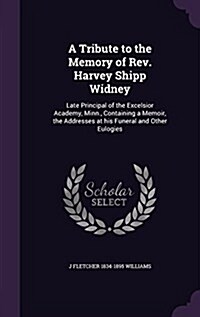 A Tribute to the Memory of REV. Harvey Shipp Widney: Late Principal of the Excelsior Academy, Minn., Containing a Memoir, the Addresses at His Funeral (Hardcover)