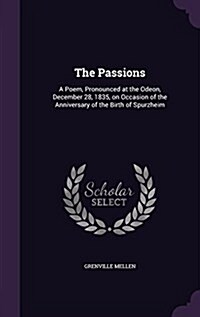 The Passions: A Poem, Pronounced at the Odeon, December 28, 1835, on Occasion of the Anniversary of the Birth of Spurzheim (Hardcover)